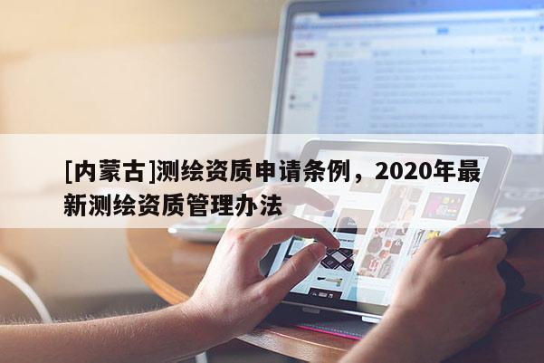[內蒙古]測繪資質申請條例，2020年最新測繪資質管理辦法