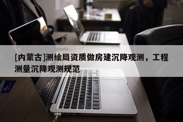 [內蒙古]測繪局資質做房建沉降觀測，工程測量沉降觀測規范