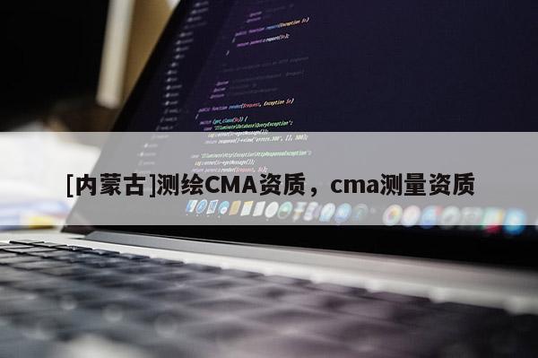 [內蒙古]測繪CMA資質，cma測量資質