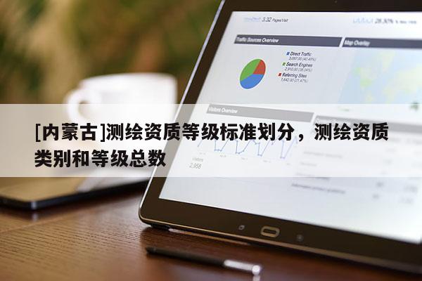 [內蒙古]測繪資質等級標準劃分，測繪資質類別和等級總數