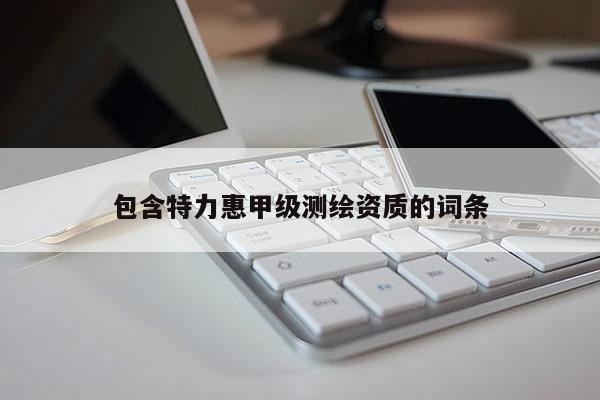 包含特力惠甲級測繪資質的詞條