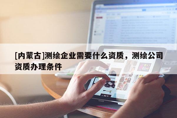 [內蒙古]測繪企業需要什么資質，測繪公司資質辦理條件