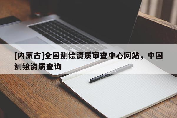[內蒙古]全國測繪資質審查中心網站，中國測繪資質查詢