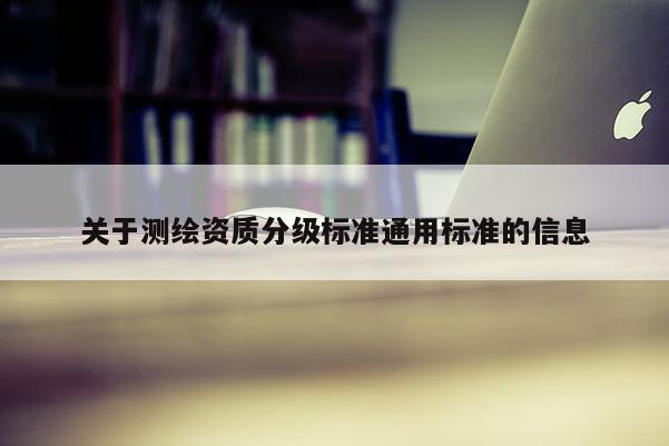 關于測繪資質分級標準通用標準的信息