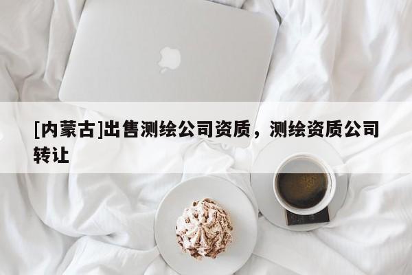[內蒙古]出售測繪公司資質，測繪資質公司轉讓