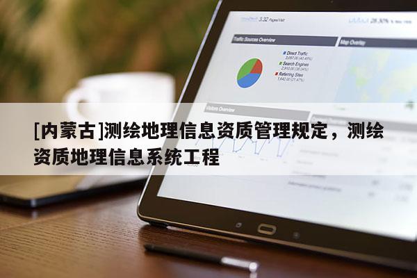 [內蒙古]測繪地理信息資質管理規(guī)定，測繪資質地理信息系統(tǒng)工程