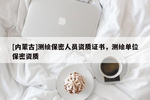 [內蒙古]測繪保密人員資質證書，測繪單位保密資質