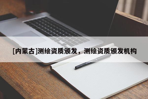 [內蒙古]測繪資質頒發，測繪資質頒發機構