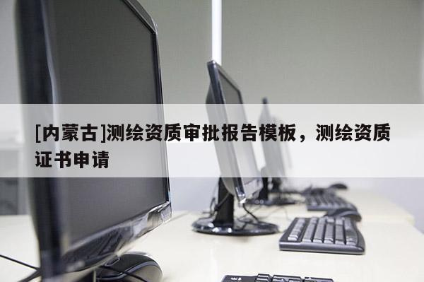 [內蒙古]測繪資質審批報告模板，測繪資質證書申請