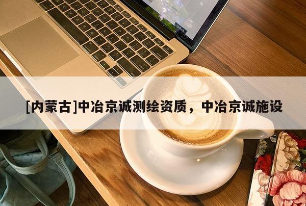 [內蒙古]中冶京誠測繪資質，中冶京誠施設