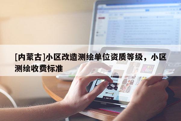 [內蒙古]小區改造測繪單位資質等級，小區測繪收費標準