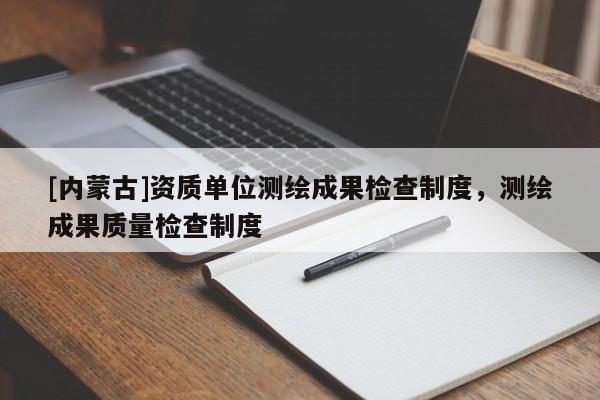 [內蒙古]資質單位測繪成果檢查制度，測繪成果質量檢查制度