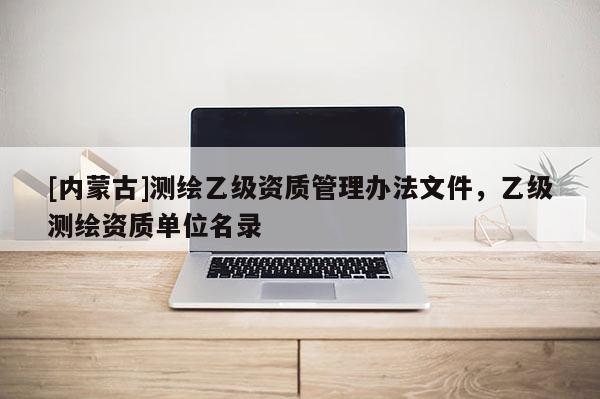 [內蒙古]測繪乙級資質管理辦法文件，乙級測繪資質單位名錄