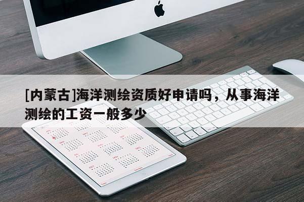 [內蒙古]海洋測繪資質好申請嗎，從事海洋測繪的工資一般多少