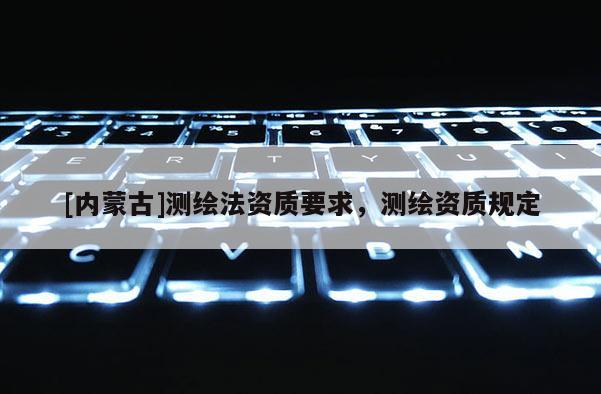 [內蒙古]測繪法資質要求，測繪資質規定