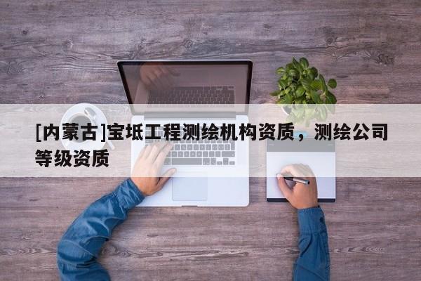 [內蒙古]寶坻工程測繪機構資質，測繪公司等級資質