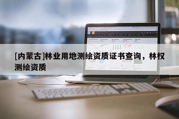 [內蒙古]林業用地測繪資質證書查詢，林權測繪資質