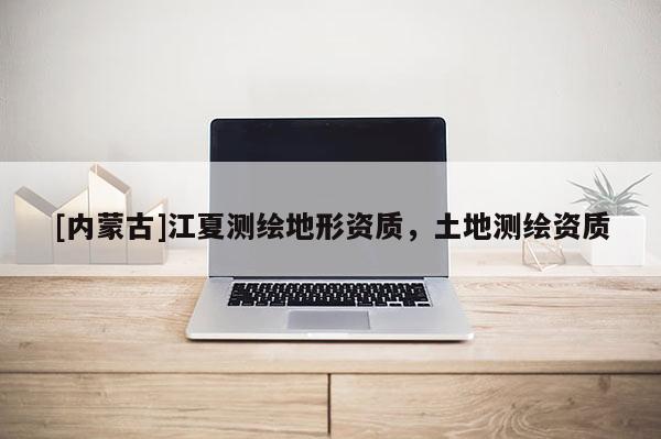 [內蒙古]江夏測繪地形資質，土地測繪資質