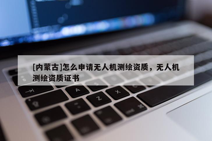 [內蒙古]怎么申請無人機測繪資質，無人機測繪資質證書