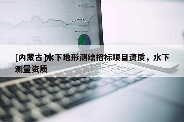 [內蒙古]水下地形測繪招標項目資質，水下測量資質