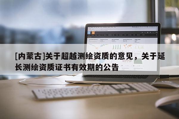 [內(nèi)蒙古]關(guān)于超越測繪資質(zhì)的意見，關(guān)于延長測繪資質(zhì)證書有效期的公告