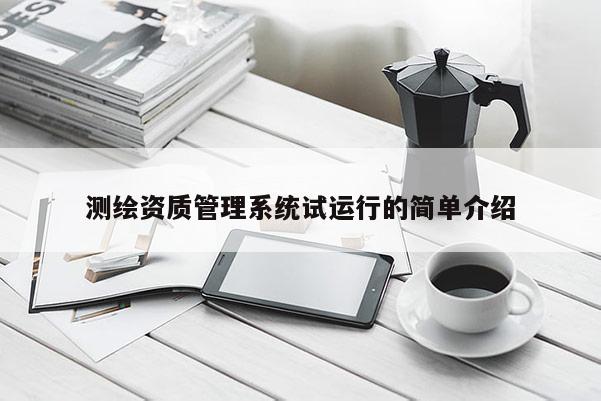 測繪資質管理系統(tǒng)試運行的簡單介紹