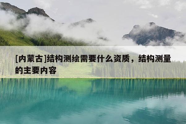 [內蒙古]結構測繪需要什么資質，結構測量的主要內容