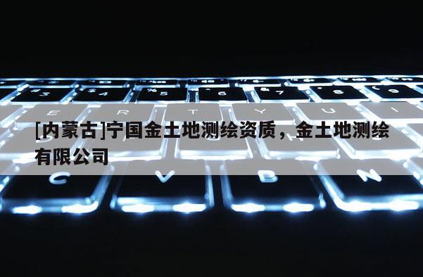 [內蒙古]寧國金土地測繪資質，金土地測繪有限公司