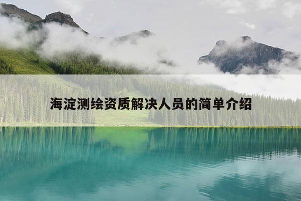 海淀測繪資質解決人員的簡單介紹