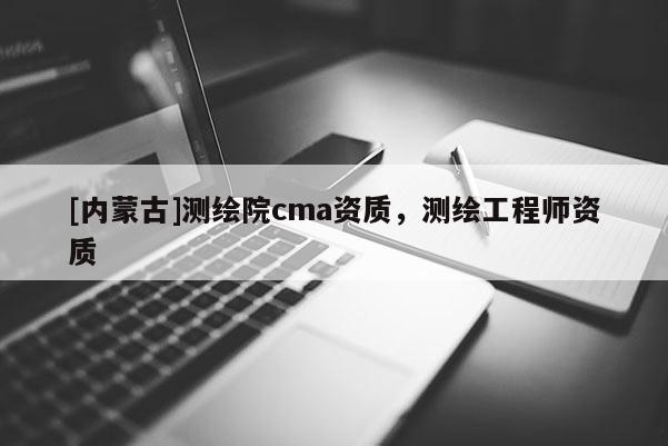 [內蒙古]測繪院cma資質，測繪工程師資質