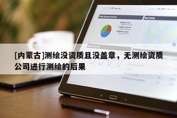 [內(nèi)蒙古]測繪沒資質(zhì)且沒蓋章，無測繪資質(zhì)公司進(jìn)行測繪的后果