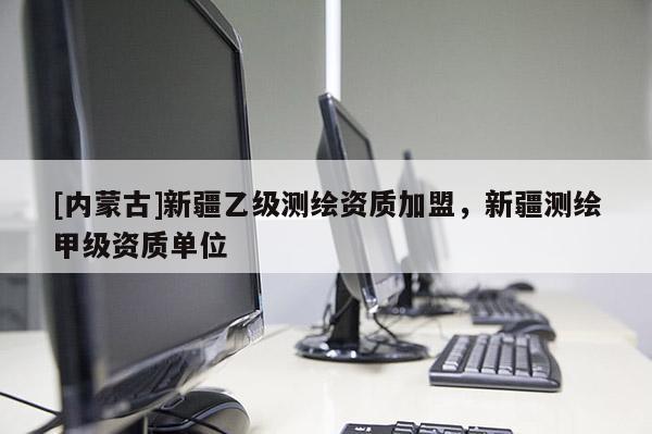 [內(nèi)蒙古]新疆乙級(jí)測(cè)繪資質(zhì)加盟，新疆測(cè)繪甲級(jí)資質(zhì)單位