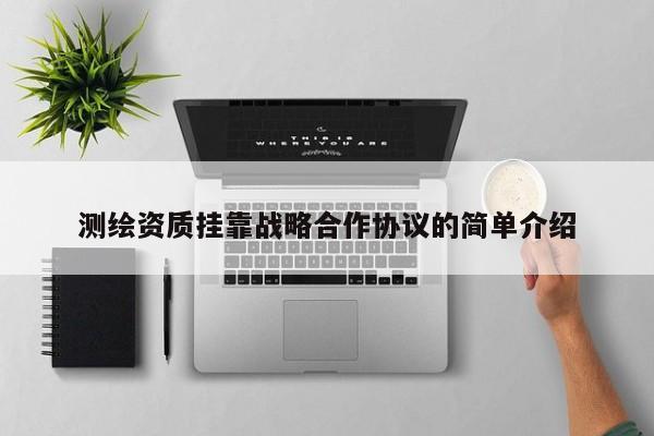測繪資質掛靠戰略合作協議的簡單介紹