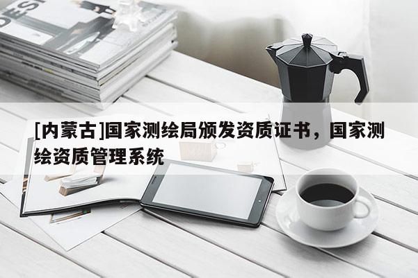 [內蒙古]國家測繪局頒發資質證書，國家測繪資質管理系統