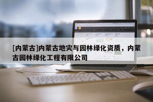[內蒙古]內蒙古地災與園林綠化資質，內蒙古園林綠化工程有限公司
