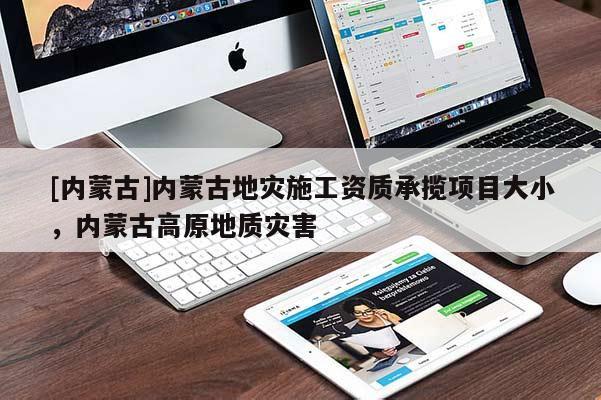 [內(nèi)蒙古]內(nèi)蒙古地災(zāi)施工資質(zhì)承攬項目大小，內(nèi)蒙古高原地質(zhì)災(zāi)害