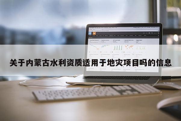 關于內蒙古水利資質適用于地災項目嗎的信息