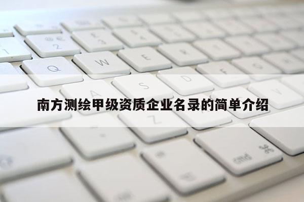 南方測(cè)繪甲級(jí)資質(zhì)企業(yè)名錄的簡(jiǎn)單介紹