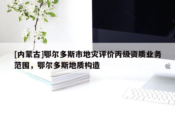 [內蒙古]鄂爾多斯市地災評價丙級資質業務范圍，鄂爾多斯地質構造