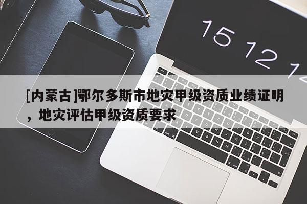 [內蒙古]鄂爾多斯市地災甲級資質業績證明，地災評估甲級資質要求