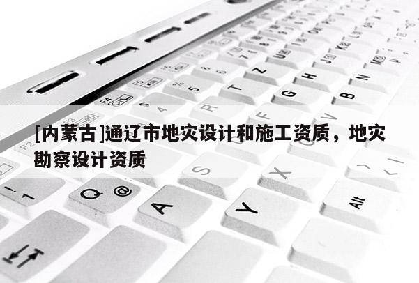 [內蒙古]通遼市地災設計和施工資質，地災勘察設計資質