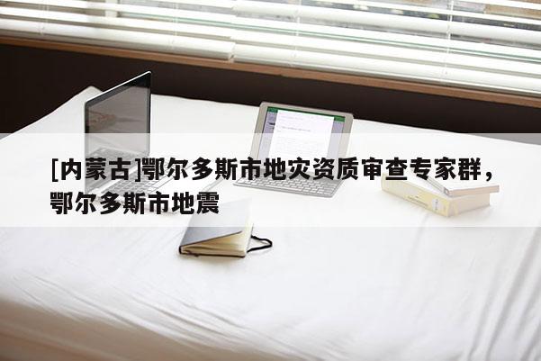 [內蒙古]鄂爾多斯市地災資質審查專家群，鄂爾多斯市地震